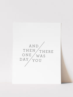 AND THEN ONE DAY, THERE WAS YOU - ART PRINT